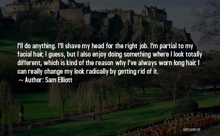 Sam Elliott Quotes: I'll Do Anything. I'll Shave My Head For The Right Job. I'm Partial To My Facial Hair, I Guess, But