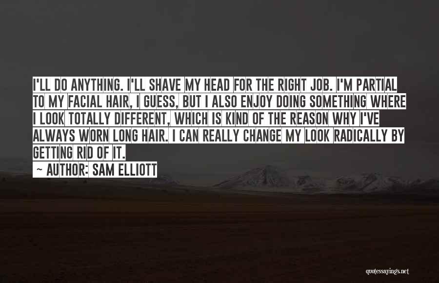 Sam Elliott Quotes: I'll Do Anything. I'll Shave My Head For The Right Job. I'm Partial To My Facial Hair, I Guess, But