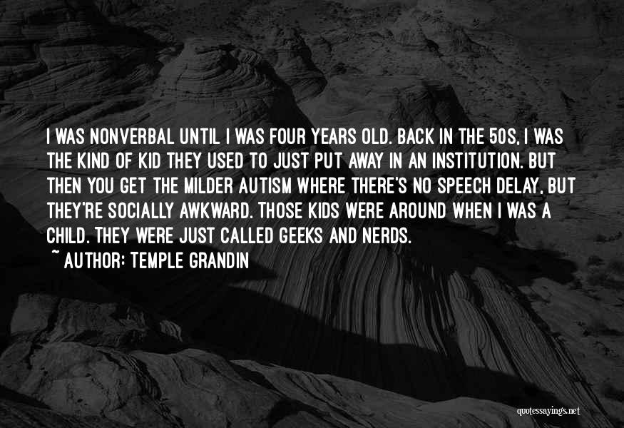 Temple Grandin Quotes: I Was Nonverbal Until I Was Four Years Old. Back In The 50s, I Was The Kind Of Kid They