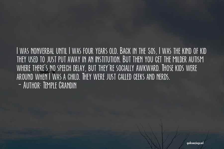 Temple Grandin Quotes: I Was Nonverbal Until I Was Four Years Old. Back In The 50s, I Was The Kind Of Kid They