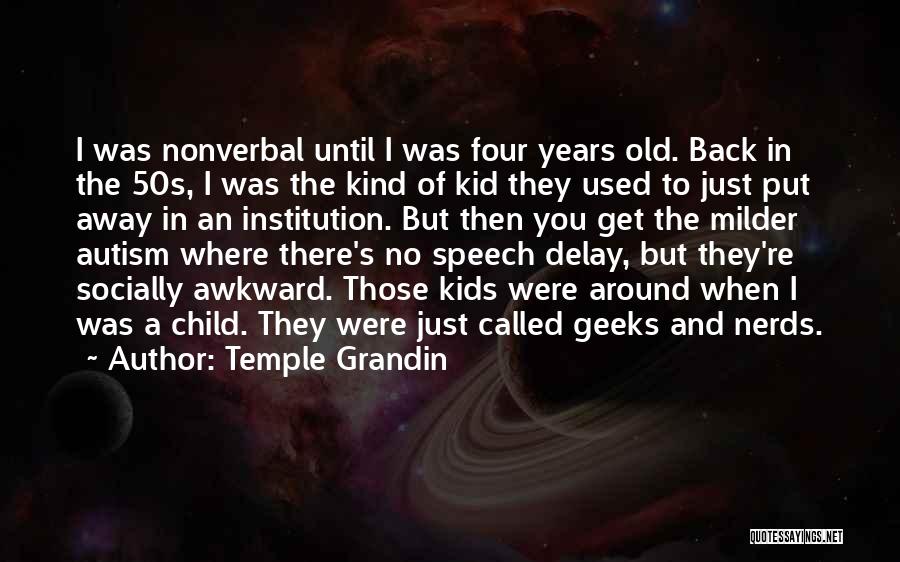 Temple Grandin Quotes: I Was Nonverbal Until I Was Four Years Old. Back In The 50s, I Was The Kind Of Kid They