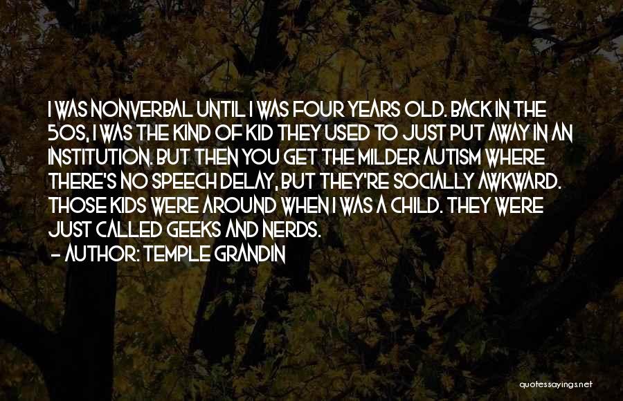 Temple Grandin Quotes: I Was Nonverbal Until I Was Four Years Old. Back In The 50s, I Was The Kind Of Kid They