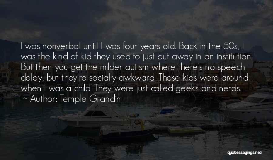 Temple Grandin Quotes: I Was Nonverbal Until I Was Four Years Old. Back In The 50s, I Was The Kind Of Kid They