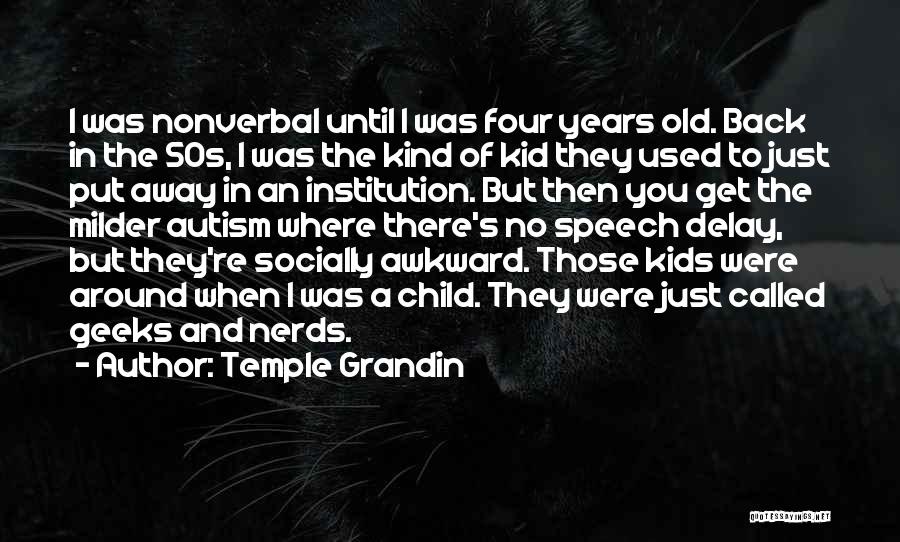 Temple Grandin Quotes: I Was Nonverbal Until I Was Four Years Old. Back In The 50s, I Was The Kind Of Kid They