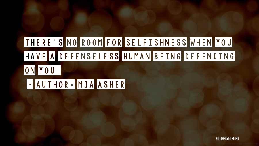 Mia Asher Quotes: There's No Room For Selfishness When You Have A Defenseless Human Being Depending On You.