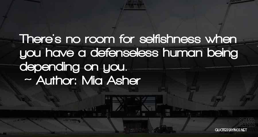 Mia Asher Quotes: There's No Room For Selfishness When You Have A Defenseless Human Being Depending On You.