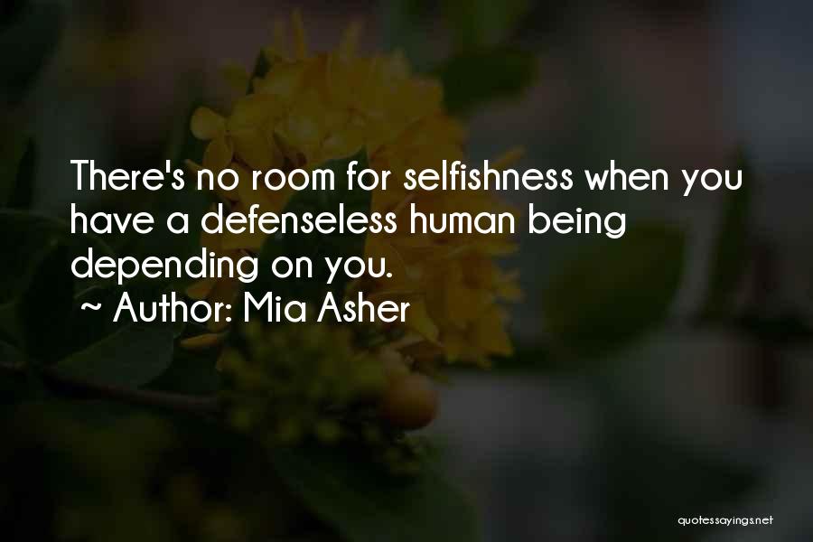 Mia Asher Quotes: There's No Room For Selfishness When You Have A Defenseless Human Being Depending On You.