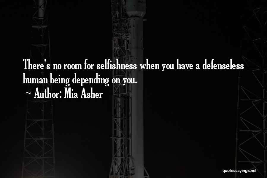 Mia Asher Quotes: There's No Room For Selfishness When You Have A Defenseless Human Being Depending On You.