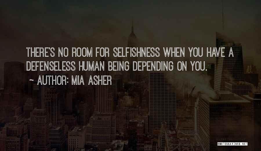 Mia Asher Quotes: There's No Room For Selfishness When You Have A Defenseless Human Being Depending On You.