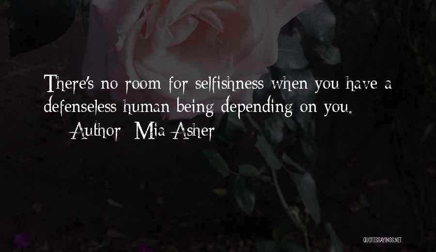 Mia Asher Quotes: There's No Room For Selfishness When You Have A Defenseless Human Being Depending On You.