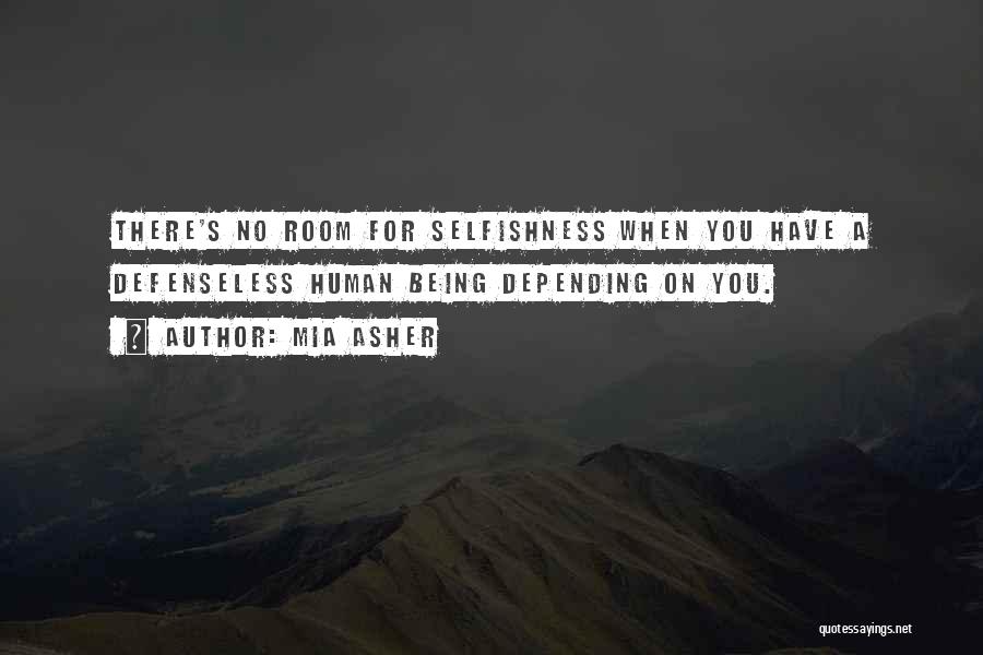 Mia Asher Quotes: There's No Room For Selfishness When You Have A Defenseless Human Being Depending On You.