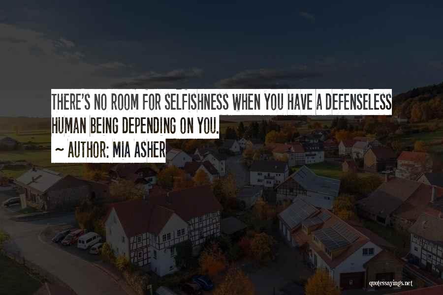 Mia Asher Quotes: There's No Room For Selfishness When You Have A Defenseless Human Being Depending On You.