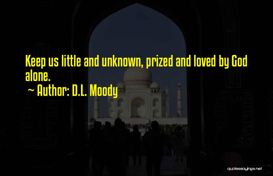 D.L. Moody Quotes: Keep Us Little And Unknown, Prized And Loved By God Alone.