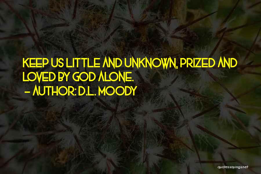 D.L. Moody Quotes: Keep Us Little And Unknown, Prized And Loved By God Alone.