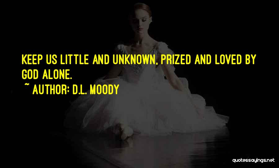 D.L. Moody Quotes: Keep Us Little And Unknown, Prized And Loved By God Alone.