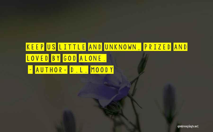 D.L. Moody Quotes: Keep Us Little And Unknown, Prized And Loved By God Alone.