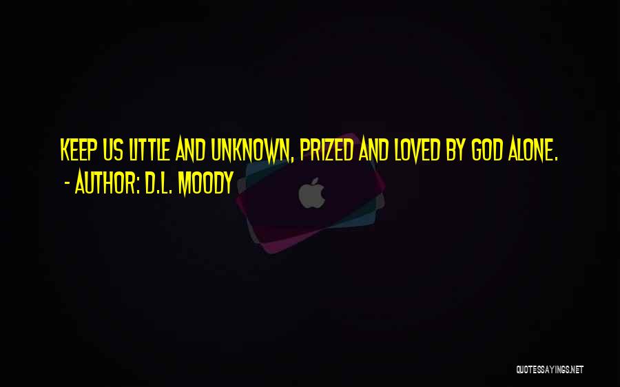D.L. Moody Quotes: Keep Us Little And Unknown, Prized And Loved By God Alone.