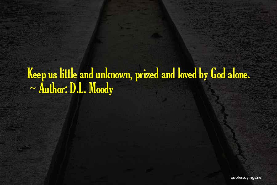 D.L. Moody Quotes: Keep Us Little And Unknown, Prized And Loved By God Alone.