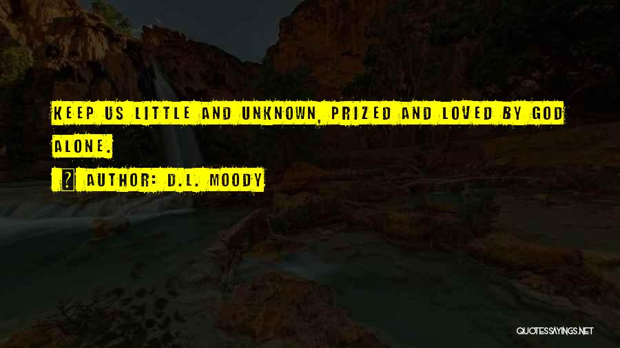 D.L. Moody Quotes: Keep Us Little And Unknown, Prized And Loved By God Alone.