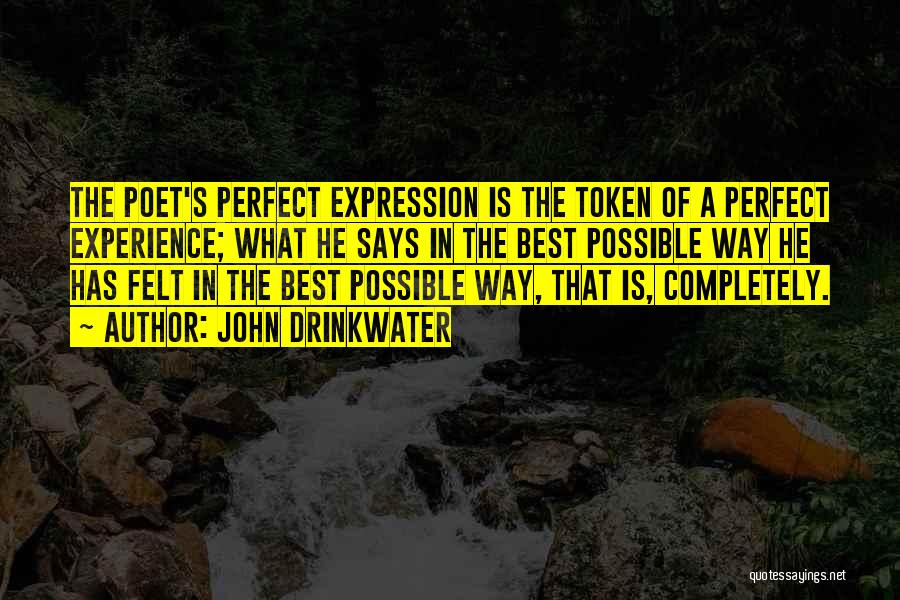 John Drinkwater Quotes: The Poet's Perfect Expression Is The Token Of A Perfect Experience; What He Says In The Best Possible Way He