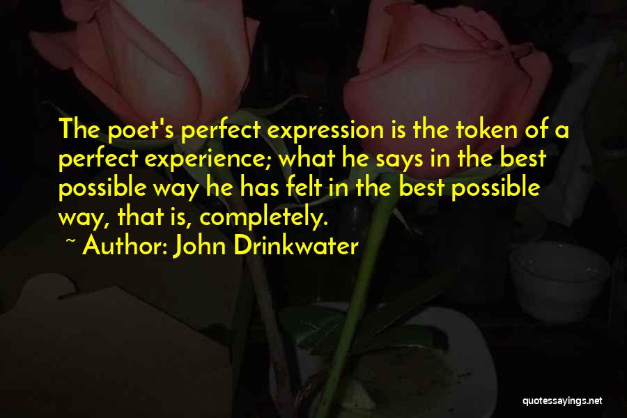 John Drinkwater Quotes: The Poet's Perfect Expression Is The Token Of A Perfect Experience; What He Says In The Best Possible Way He