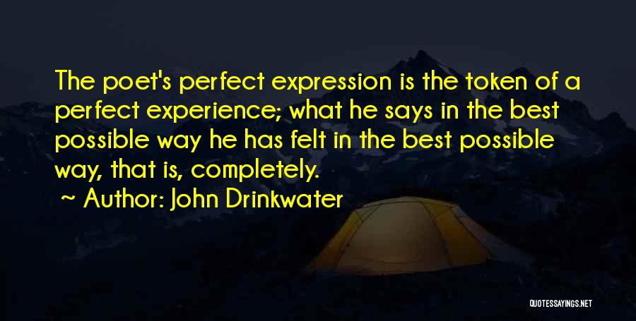 John Drinkwater Quotes: The Poet's Perfect Expression Is The Token Of A Perfect Experience; What He Says In The Best Possible Way He