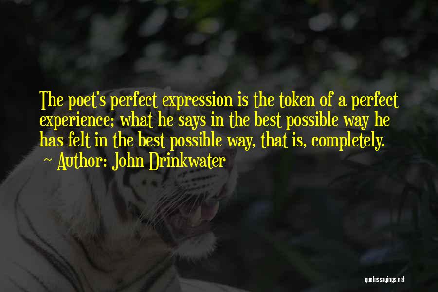 John Drinkwater Quotes: The Poet's Perfect Expression Is The Token Of A Perfect Experience; What He Says In The Best Possible Way He