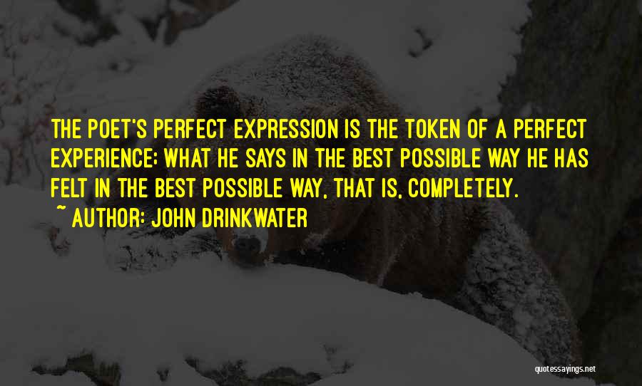 John Drinkwater Quotes: The Poet's Perfect Expression Is The Token Of A Perfect Experience; What He Says In The Best Possible Way He