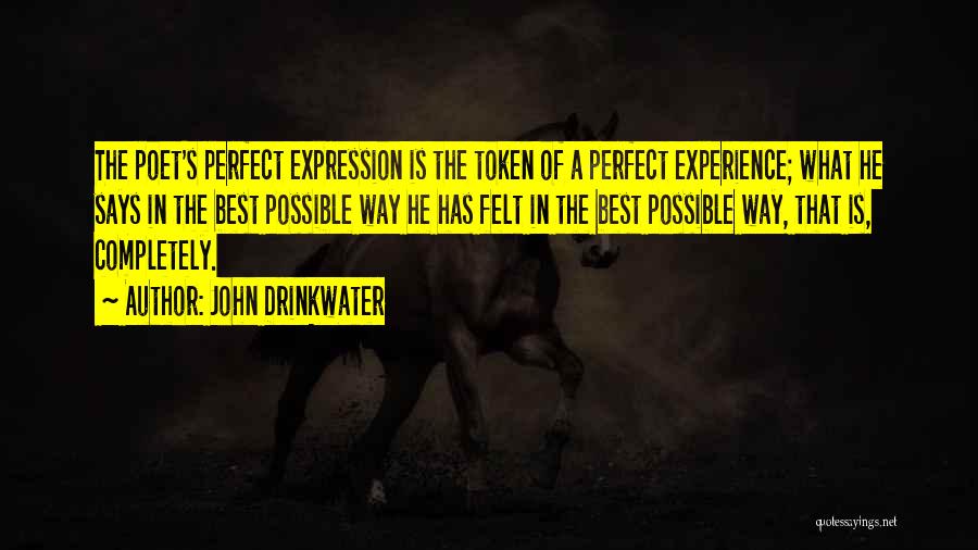 John Drinkwater Quotes: The Poet's Perfect Expression Is The Token Of A Perfect Experience; What He Says In The Best Possible Way He
