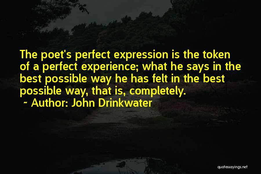 John Drinkwater Quotes: The Poet's Perfect Expression Is The Token Of A Perfect Experience; What He Says In The Best Possible Way He