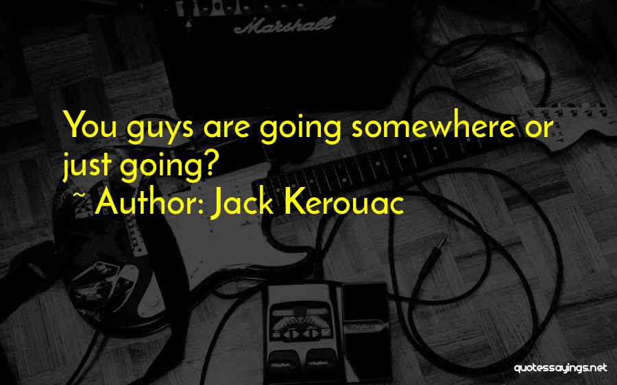 Jack Kerouac Quotes: You Guys Are Going Somewhere Or Just Going?