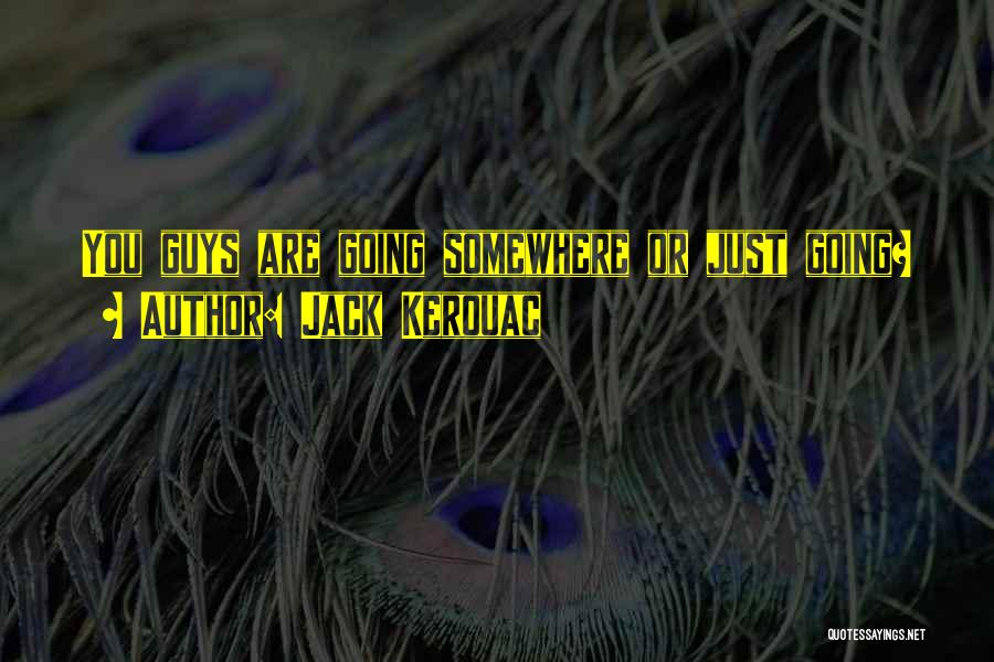 Jack Kerouac Quotes: You Guys Are Going Somewhere Or Just Going?