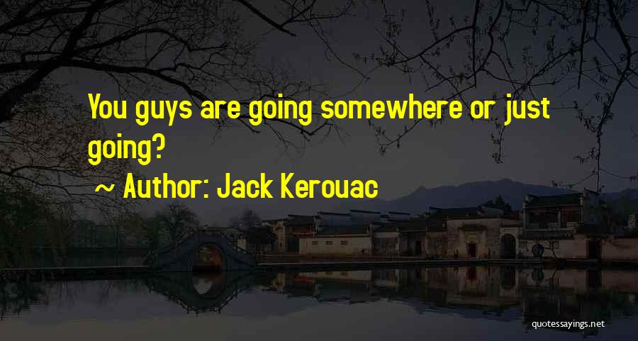 Jack Kerouac Quotes: You Guys Are Going Somewhere Or Just Going?
