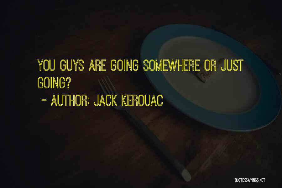 Jack Kerouac Quotes: You Guys Are Going Somewhere Or Just Going?