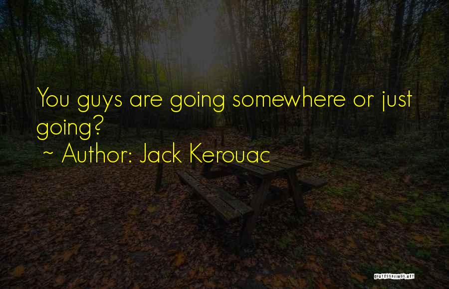 Jack Kerouac Quotes: You Guys Are Going Somewhere Or Just Going?
