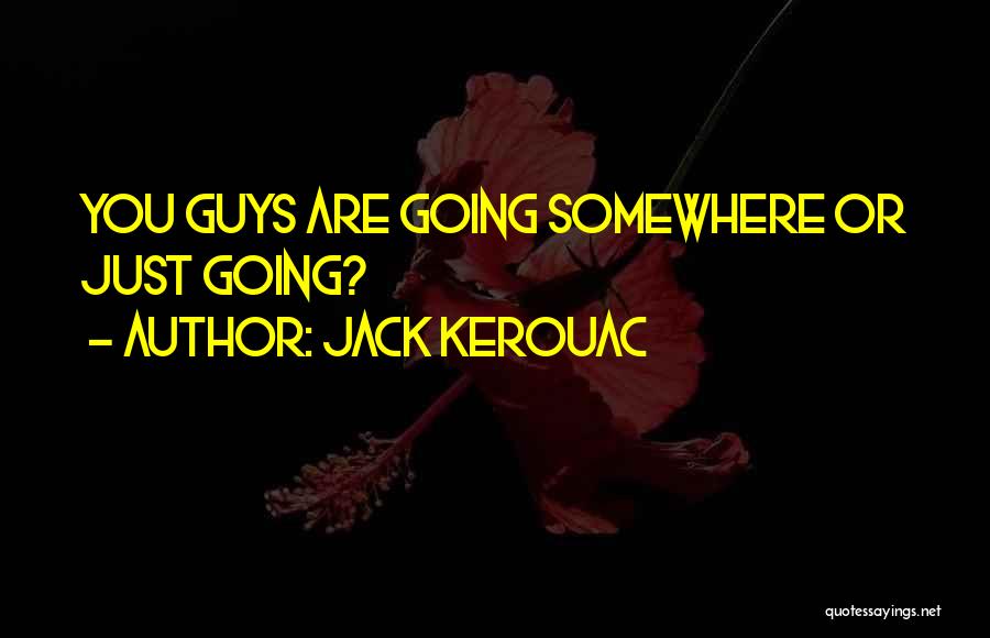Jack Kerouac Quotes: You Guys Are Going Somewhere Or Just Going?