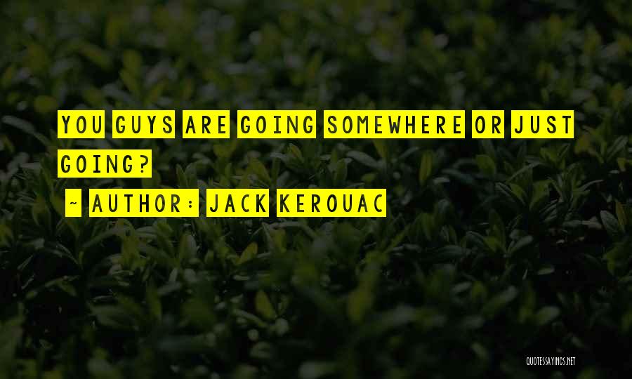 Jack Kerouac Quotes: You Guys Are Going Somewhere Or Just Going?