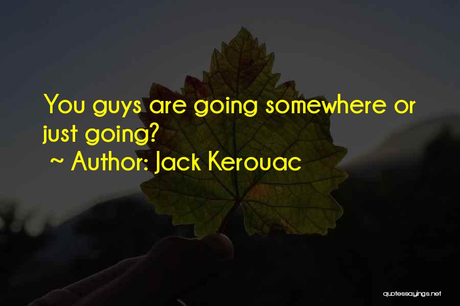 Jack Kerouac Quotes: You Guys Are Going Somewhere Or Just Going?