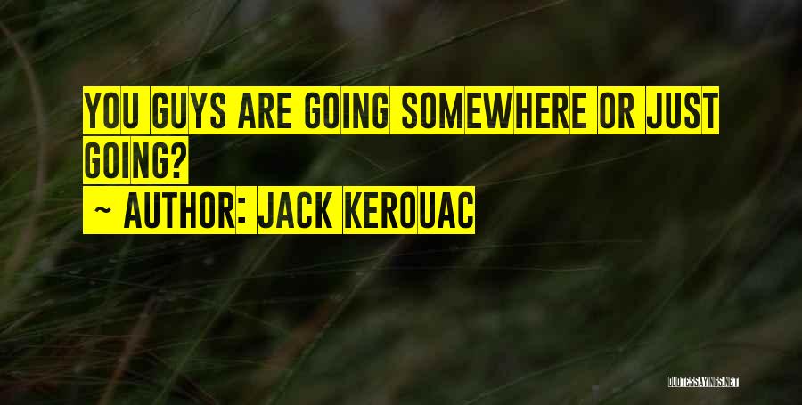 Jack Kerouac Quotes: You Guys Are Going Somewhere Or Just Going?