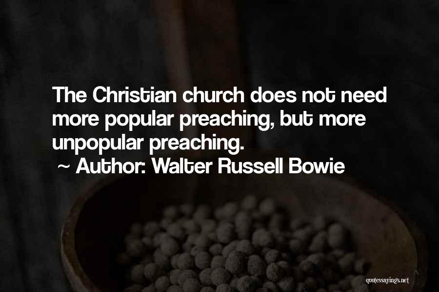 Walter Russell Bowie Quotes: The Christian Church Does Not Need More Popular Preaching, But More Unpopular Preaching.