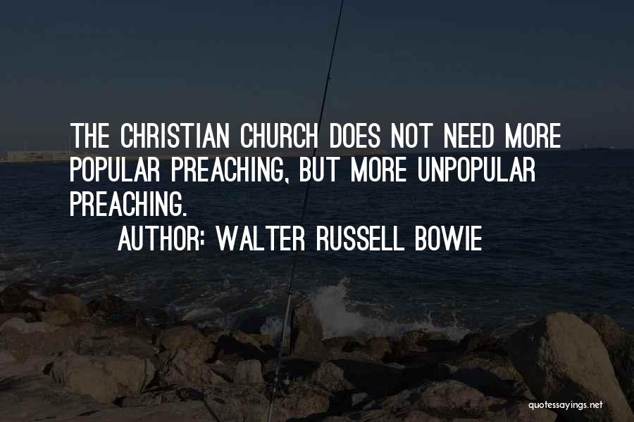 Walter Russell Bowie Quotes: The Christian Church Does Not Need More Popular Preaching, But More Unpopular Preaching.