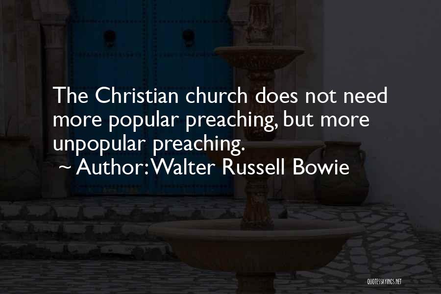 Walter Russell Bowie Quotes: The Christian Church Does Not Need More Popular Preaching, But More Unpopular Preaching.