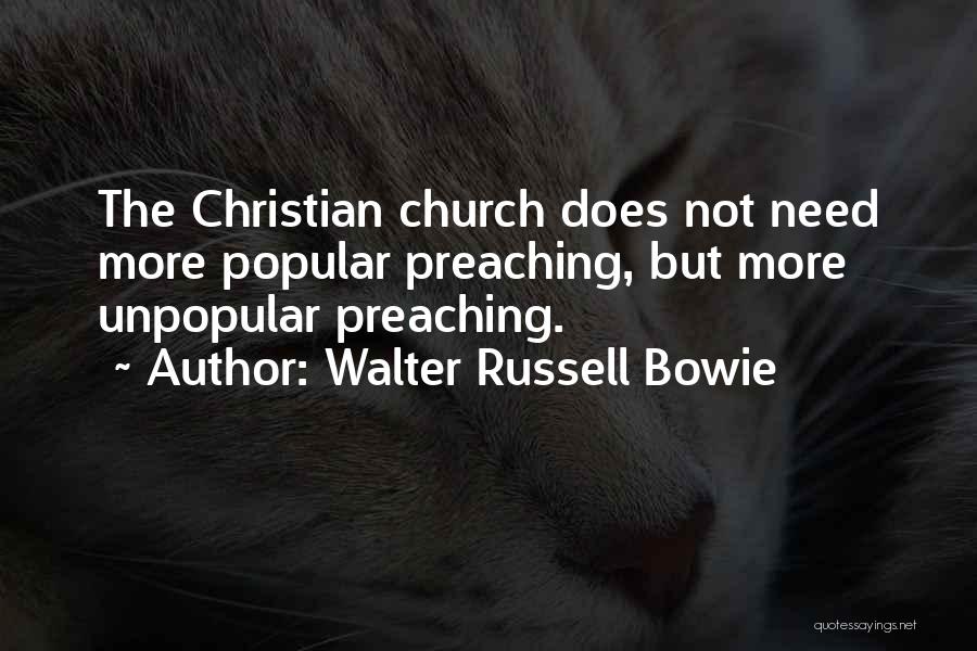Walter Russell Bowie Quotes: The Christian Church Does Not Need More Popular Preaching, But More Unpopular Preaching.