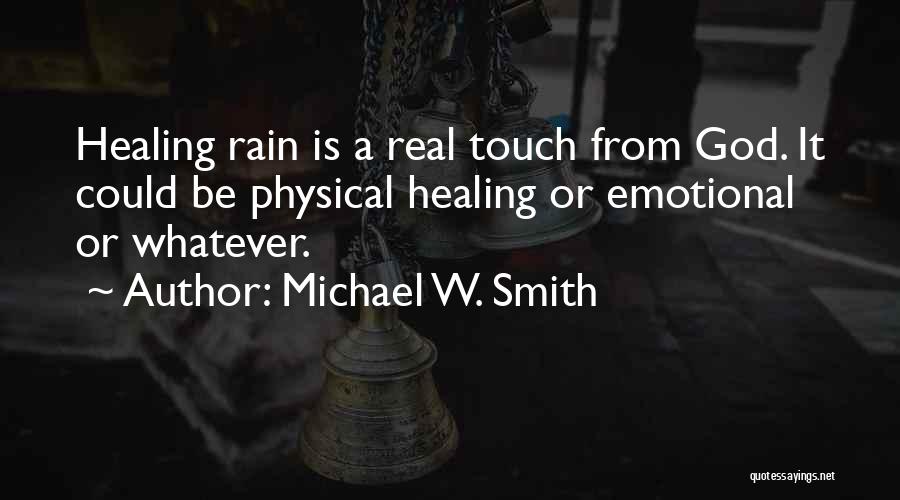 Michael W. Smith Quotes: Healing Rain Is A Real Touch From God. It Could Be Physical Healing Or Emotional Or Whatever.