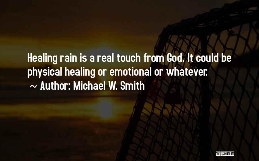 Michael W. Smith Quotes: Healing Rain Is A Real Touch From God. It Could Be Physical Healing Or Emotional Or Whatever.