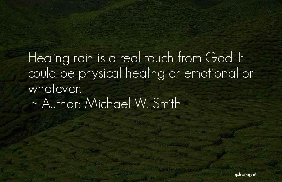 Michael W. Smith Quotes: Healing Rain Is A Real Touch From God. It Could Be Physical Healing Or Emotional Or Whatever.