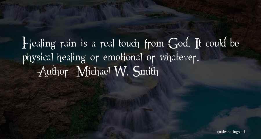 Michael W. Smith Quotes: Healing Rain Is A Real Touch From God. It Could Be Physical Healing Or Emotional Or Whatever.