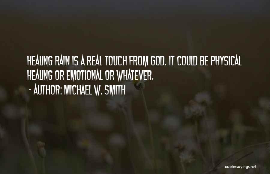 Michael W. Smith Quotes: Healing Rain Is A Real Touch From God. It Could Be Physical Healing Or Emotional Or Whatever.