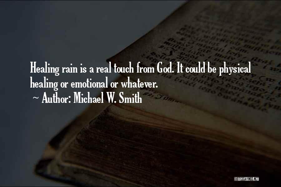 Michael W. Smith Quotes: Healing Rain Is A Real Touch From God. It Could Be Physical Healing Or Emotional Or Whatever.