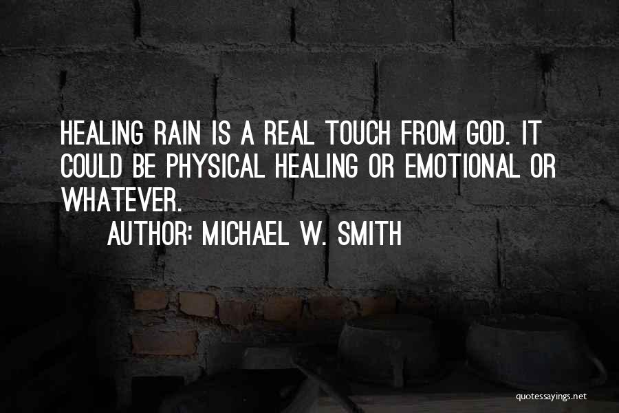 Michael W. Smith Quotes: Healing Rain Is A Real Touch From God. It Could Be Physical Healing Or Emotional Or Whatever.